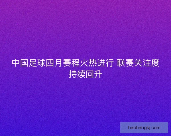 中国足球四月赛程火热进行 联赛关注度持续回升