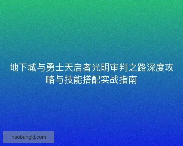 地下城与勇士天启者光明审判之路深度攻略与技能搭配实战指南