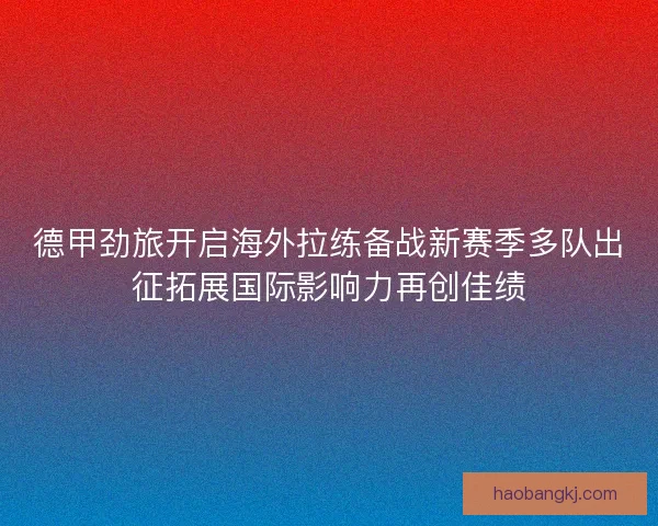 德甲劲旅开启海外拉练备战新赛季多队出征拓展国际影响力再创佳绩